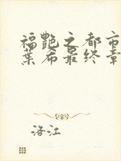 福艳之都市后宫叶希最终章节封面