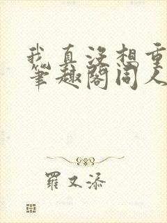 我真没想重生啊笔趣阁同人