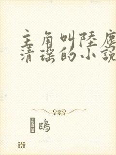 主角叫陆尘和李清瑶的小说