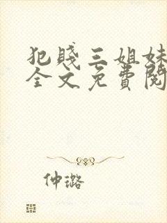 犯贱三姐妹小说全文免费阅读txt