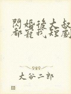 闪婚后大叔每天都宠我短剧