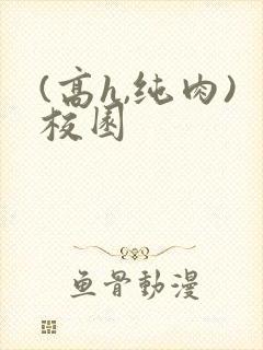 (高h,纯肉)校园