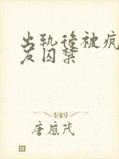 出轨后被疯批男友囚禁