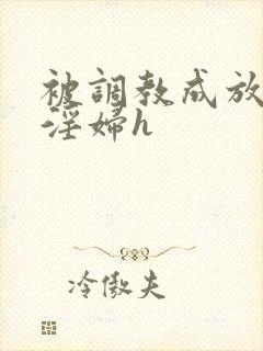 被调教成放荡小淫妇h