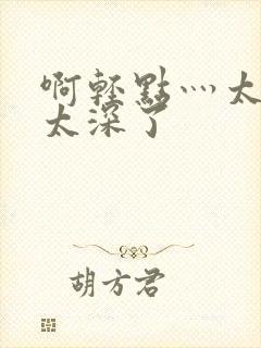 啊轻点灬太粗嗯太深了