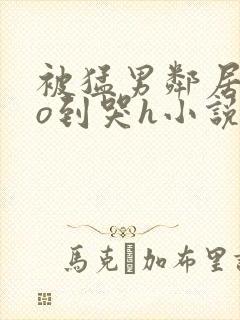 被猛男邻居cao到哭h小说