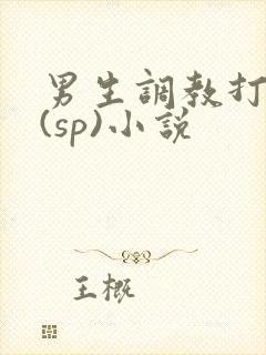 男生调教打屁股(sp)小说