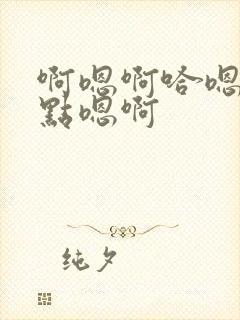 啊嗯啊哈嗯你轻点嗯啊