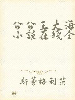 公公王大海芷晴小说在线全文免费阅读