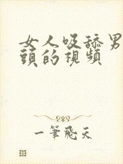 女人吸舔男人乳头的视频