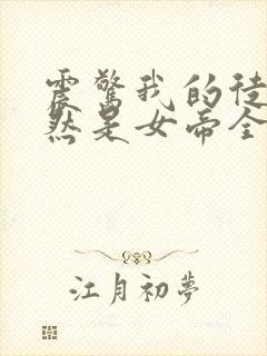 震惊我的徒弟居然是女帝全文阅读免费