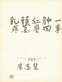 乳头红肿一碰就疼怎么回事