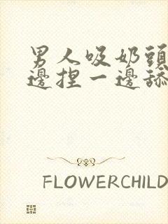 男人吸奶头还一边捏一边舔