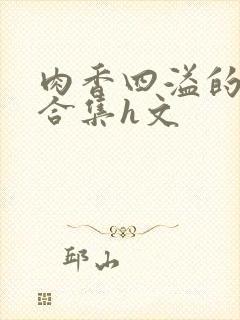 肉香四溢的香艳合集h文