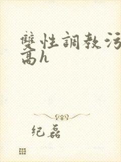 双性调教污小说高h