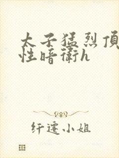 太子猛烈顶弄双性暗卫h