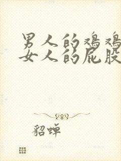 男人的鸡鸡插进女人的屁股里网站