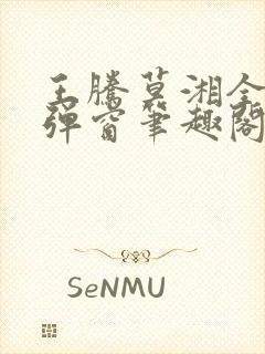 王腾莫湘全文无弹窗笔趣阁