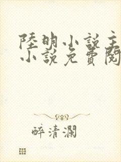 陆明小说主角的小说免费阅读下载