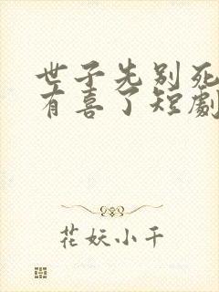 世子先别死夫人有喜了短剧免费观看