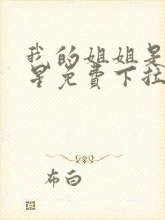 我的姐姐是大明星免费下拉漫画