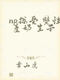 np总受 双性 产奶 生子封面