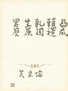 男生乳头凸是什么原因造成的