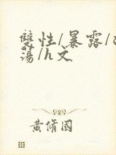 双性/暴露/浪荡/h文