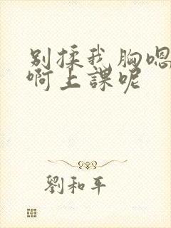 别揉我胸嗯……啊上课呢