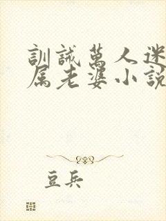 训诫万人迷成专属老婆小说