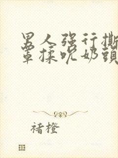 男人强行撕开奶罩揉吮奶头封面