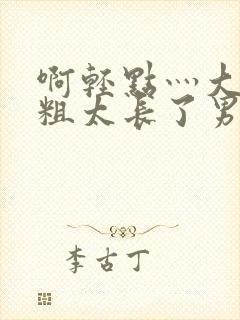 啊轻点灬大巴太粗太长了男封面