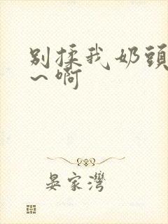 别揉我奶头～嗯～啊