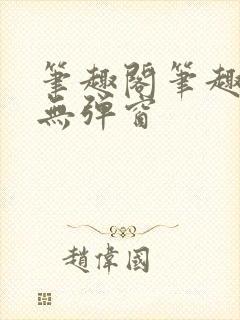 笔趣阁笔趣阁 无弹窗