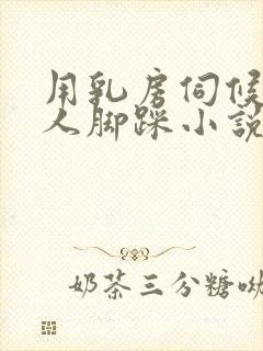 用乳房伺候男主人脚踩小说高h