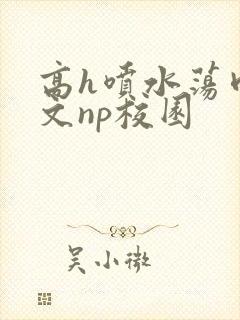 高h喷水荡肉爽文np校园