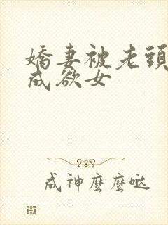 娇妻被老头调教成欲女