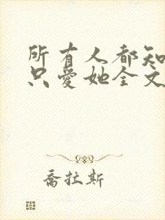 所有人都知道你只爱她全文免费阅读封面