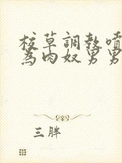 校草调教喷水沦为肉奴男男小说