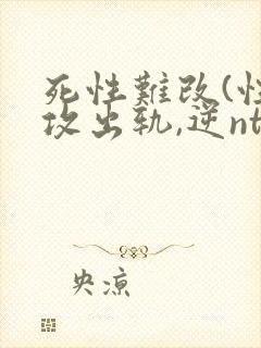 死性难改(性瘾攻出轨,逆ntr)