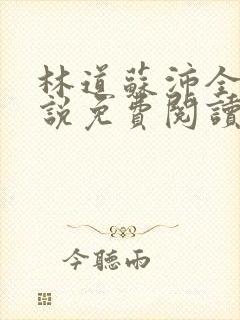 林道苏沛全的小说免费阅读笔趣阁