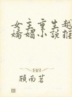 女主重生越做越娇媚小说推荐