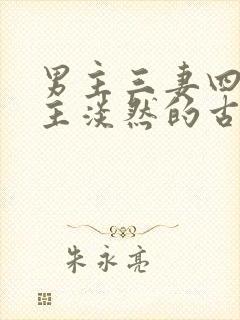 男主三妻四妾女主淡然的古言