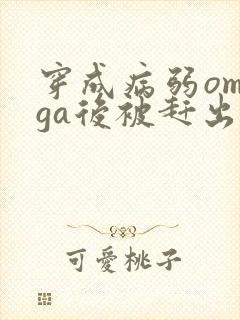 穿成病弱omega后被赶出家门笔趣阁