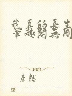 我真的长生不老笔趣阁无删减