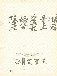 隐婚蜜爱:偏执老公宠上瘾 小说