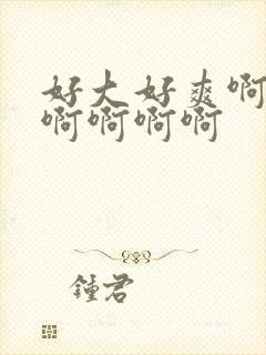 好大好爽啊啊啊啊啊啊啊