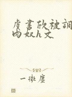 虞书欣被调教成肉奴h文