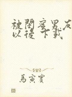 被闺蜜男友上错以后 下载封面