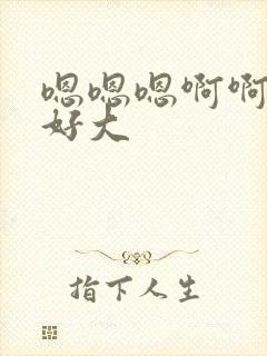 嗯嗯嗯啊啊啊啊好大